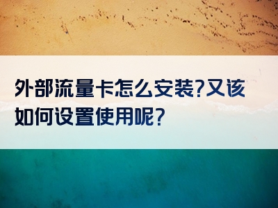 外部流量卡怎么安装？又该如何设置使用呢？