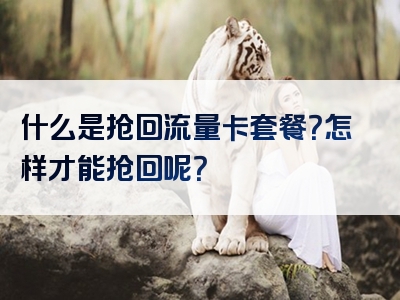 什么是抢回流量卡套餐？怎样才能抢回呢？