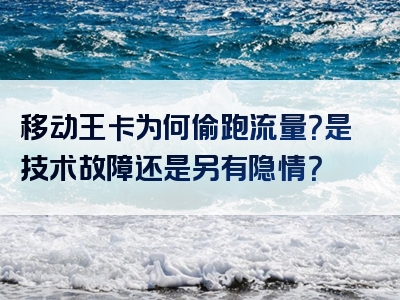 移动王卡为何偷跑流量？是技术故障还是另有隐情？