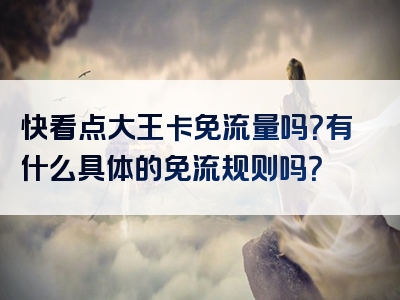 快看点大王卡免流量吗？有什么具体的免流规则吗？