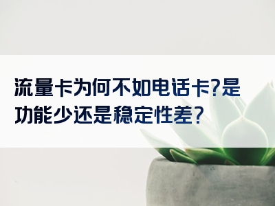 流量卡为何不如电话卡？是功能少还是稳定性差？