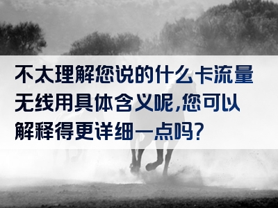 不太理解您说的什么卡流量无线用具体含义呢，您可以解释得更详细一点吗？