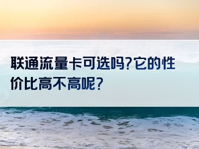 联通流量卡可选吗？它的性价比高不高呢？
