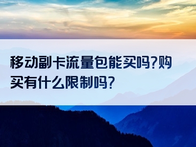 移动副卡流量包能买吗？购买有什么限制吗？