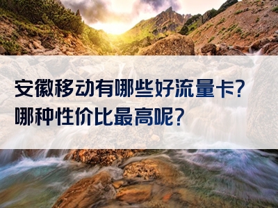 安徽移动有哪些好流量卡？哪种性价比最高呢？