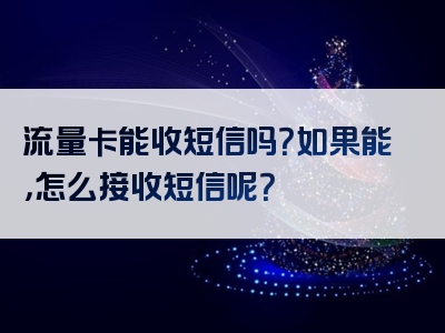 流量卡能收短信吗？如果能，怎么接收短信呢？