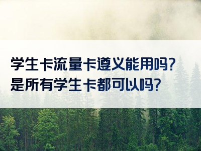 学生卡流量卡遵义能用吗？是所有学生卡都可以吗？