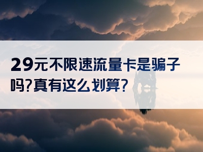 29元不限速流量卡是骗子吗？真有这么划算？