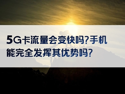 5G卡流量会变快吗？手机能完全发挥其优势吗？