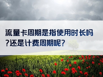 流量卡周期是指使用时长吗？还是计费周期呢？