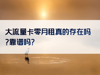 大流量卡零月租真的存在吗？靠谱吗？