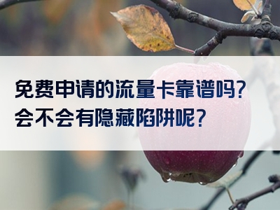 免费申请的流量卡靠谱吗？会不会有隐藏陷阱呢？