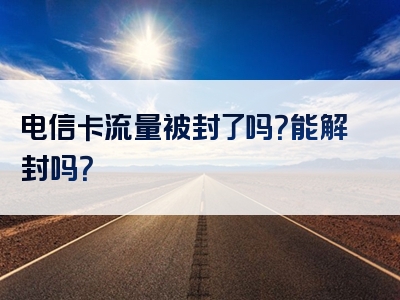 电信卡流量被封了吗？能解封吗？