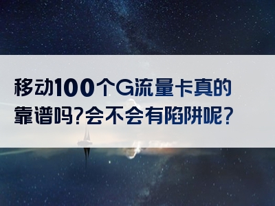 移动100个G流量卡真的靠谱吗？会不会有陷阱呢？