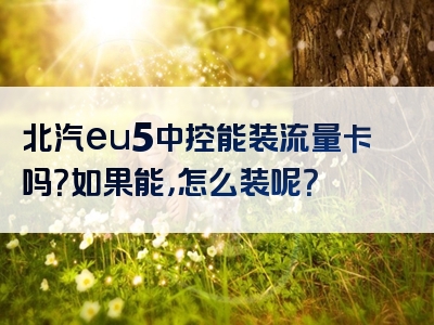 北汽eu5中控能装流量卡吗？如果能，怎么装呢？
