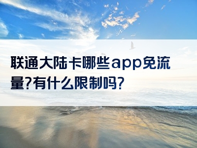 联通大陆卡哪些app免流量？有什么限制吗？