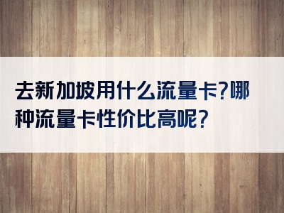 去新加坡用什么流量卡？哪种流量卡性价比高呢？
