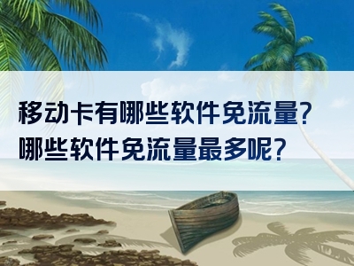 移动卡有哪些软件免流量？哪些软件免流量最多呢？