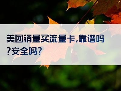 美团销量买流量卡，靠谱吗？安全吗？
