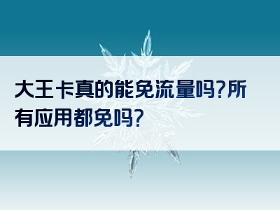大王卡真的能免流量吗？所有应用都免吗？