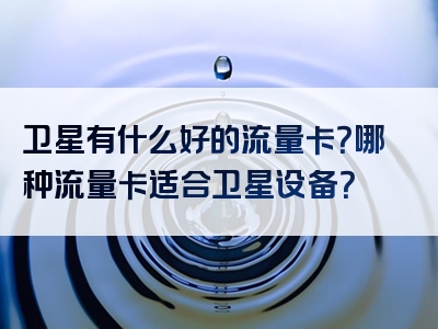 卫星有什么好的流量卡？哪种流量卡适合卫星设备？