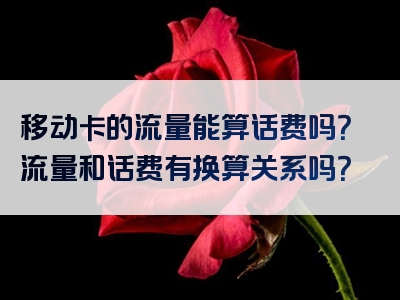 移动卡的流量能算话费吗？流量和话费有换算关系吗？