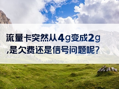 流量卡突然从4g变成2g，是欠费还是信号问题呢？
