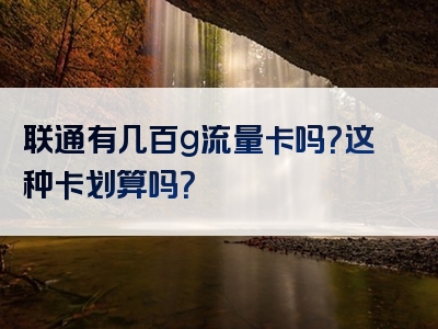 联通有几百g流量卡吗？这种卡划算吗？