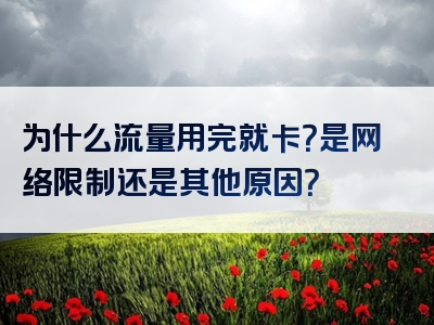 为什么流量用完就卡？是网络限制还是其他原因？