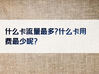 什么卡流量最多？什么卡用费最少呢？