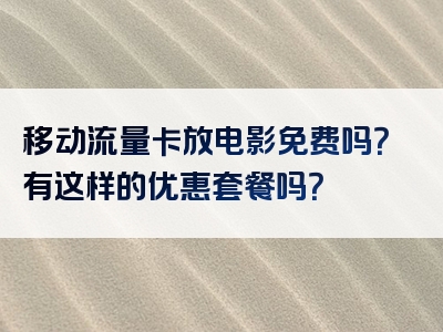 移动流量卡放电影免费吗？有这样的优惠套餐吗？