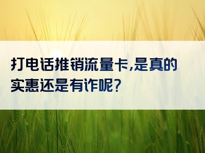 打电话推销流量卡，是真的实惠还是有诈呢？