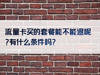 流量卡买的套餐能不能退呢？有什么条件吗？