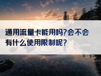 通用流量卡能用吗？会不会有什么使用限制呢？
