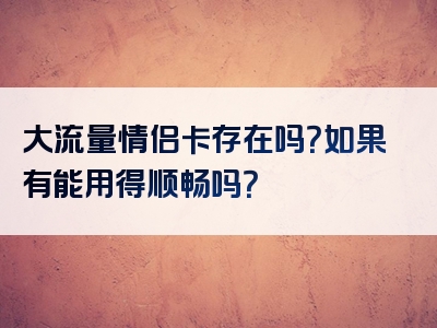 大流量情侣卡存在吗？如果有能用得顺畅吗？