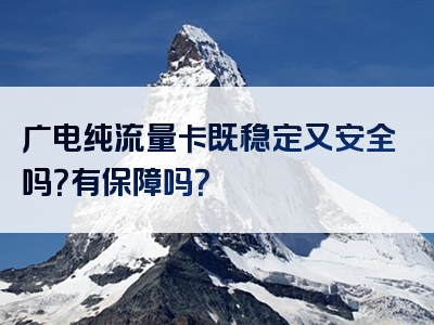广电纯流量卡既稳定又安全吗？有保障吗？