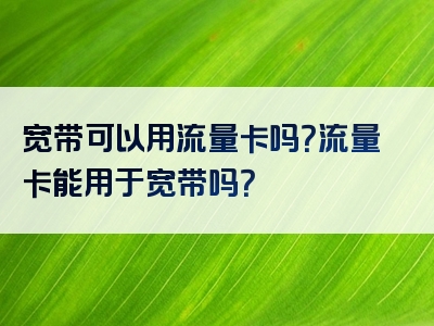 宽带可以用流量卡吗？流量卡能用于宽带吗？