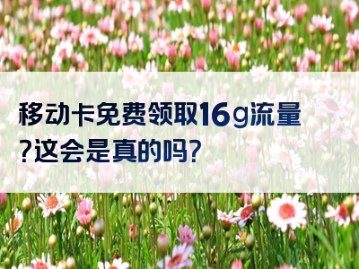 移动卡免费领取16g流量？这会是真的吗？