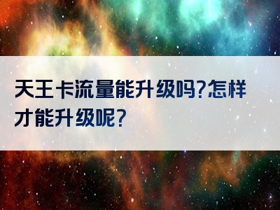 天王卡流量能升级吗？怎样才能升级呢？