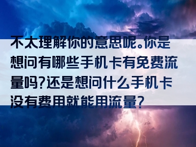 不太理解你的意思呢。你是想问有哪些手机卡有免费流量吗？还是想问什么手机卡没有费用就能用流量？