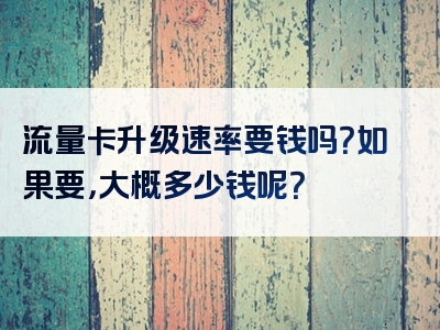 流量卡升级速率要钱吗？如果要，大概多少钱呢？