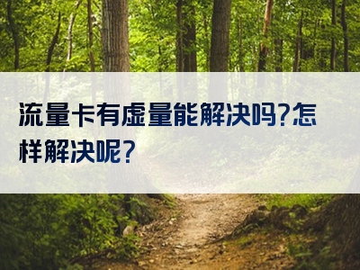 流量卡有虚量能解决吗？怎样解决呢？