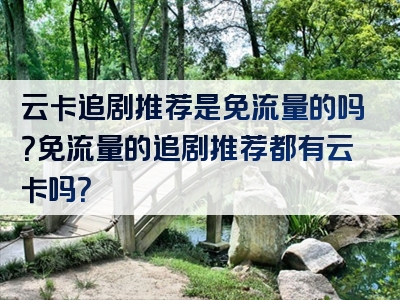 云卡追剧推荐是免流量的吗？免流量的追剧推荐都有云卡吗？