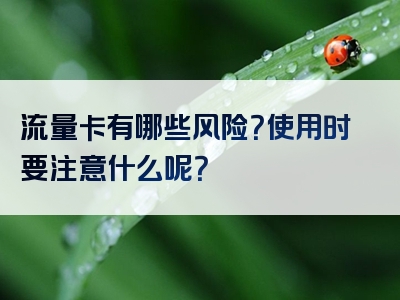 流量卡有哪些风险？使用时要注意什么呢？