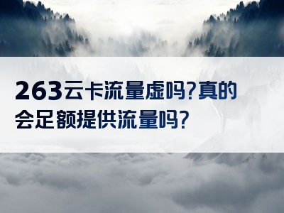 263云卡流量虚吗？真的会足额提供流量吗？