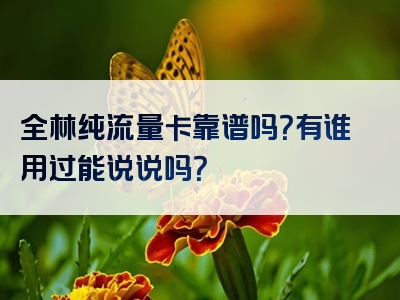全林纯流量卡靠谱吗？有谁用过能说说吗？
