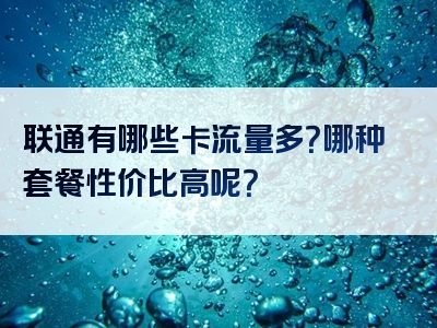 联通有哪些卡流量多？哪种套餐性价比高呢？
