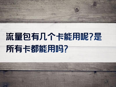 流量包有几个卡能用呢？是所有卡都能用吗？