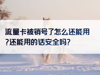 流量卡被销号了怎么还能用？还能用的话安全吗？