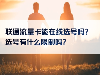 联通流量卡能在线选号吗？选号有什么限制吗？